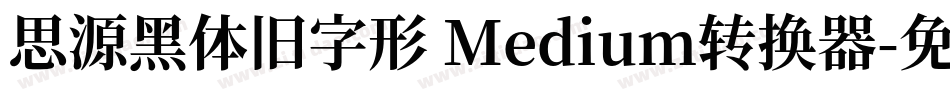 思源黑体旧字形 Medium转换器字体转换